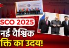 शंघाई सहयोग संगठन (SCO) शिखर सम्मेलन 2025: तियानजिन से उभरा नया वैश्विक दृष्टिकोण